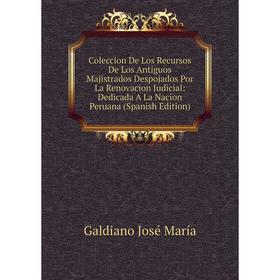 

Книга Coleccion De Los Recursos De Los Antiguos Majistrados Despojados Por La Renovacion Judicial: Dedicada A La Nacion Peruana