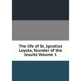 

Книга The life of St. Ignatius Loyola, founder of the Jesuits Volume 1