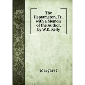 

Книга The Heptameron, Tr., with a Memoir of the Author, by W.K. Kelly