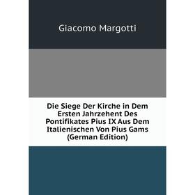 

Книга Die Siege Der Kirche in Dem Ersten Jahrzehent Des Pontifikates Pius IX Aus Dem Italienischen Von Pius Gams