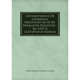 

Книга Correspondance De L'empereur Maximilien Ier Et De Marguerite D'autriche. De 1507 À 1519 (French Edition)