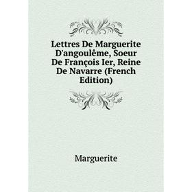 

Книга Lettres De Marguerite D'angoulême, Soeur De François Ier, Reine de Navarre