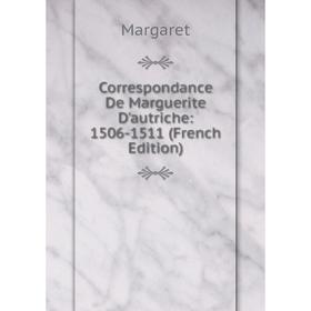

Книга Correspondance De Marguerite D'autriche: 1506-1511 (French Edition)