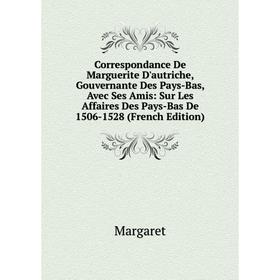 

Книга Correspondance De Marguerite D'autriche, Gouvernante Des Pays-Bas, Avec Ses Amis: Sur Les Affaires Des Pays-Bas De