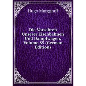 

Книга Die Vorsahren Unserer Eisenbahnen Und Dampfwagen, Volume 85 (German Edition)