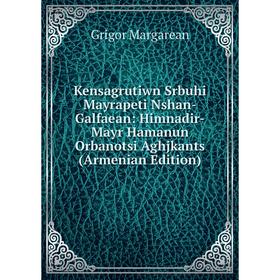 

Книга Kensagrutiwn Srbuhi Mayrapeti Nshan-Galfaean: Himnadir-Mayr Hamanun Orbanotsi Aghjkants (Armenian Edition)