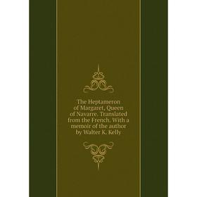 

Книга The Heptameron of Margaret, Queen of Navarre. Translated from the French. With a memoir of the author by Walter K. Kelly