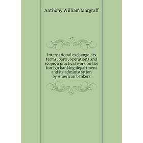 

Книга International exchange, its terms, parts, operations and scope, a practical work on the foreign banking department and its administration by Ame