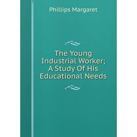 

Книга The Young Industrial Worker; A Study Of His Educational Needs; Phillips Margaret