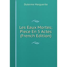 

Книга Les Eaux Mortes; Piece En 5 Actes; Duterme Marguerite