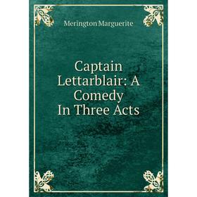 

Книга Captain Lettarblair: A Comedy In Three Acts