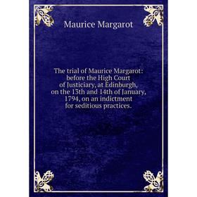 

Книга The trial of Maurice Margarot: before the High Court of Justiciary, at Edinburgh, on the 13th and 14th of January, 1794, on an indictment for se