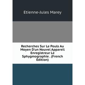 

Книга Recherches Sur Le Pouls Au Moyen D'un Nouvel Appareil Enregistreur Le Sphygmographie. (French Edition)