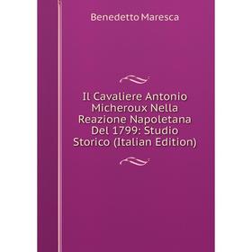 

Книга Il Cavaliere Antonio Micheroux Nella Reazione Napoletana Del 1799: Studio Storico (Italian Edition)