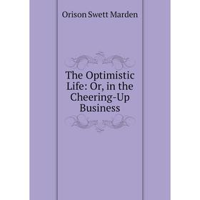 

Книга The Optimistic Life: Or, in the Cheering-Up Business