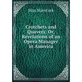 

Книга Crotchets and Quavers: Or, Revelations of an Opera Manager in America