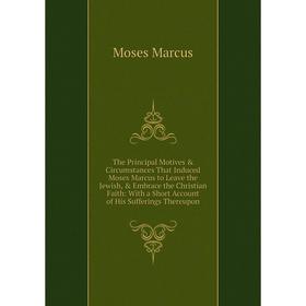 

Книга The Principal Motives Circumstances That Induced Moses Marcus to Leave the Jewish, Embrace the Christian Faith: With a Short Account of His