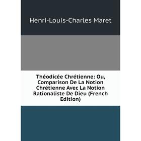 

Книга Théodicée Chrétienne: Ou, Comparison De La Notion Chrétienne Avec La Notion Rationaliste De Dieu