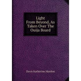 

Книга Light From Beyond, As Taken Over The Ouija Board
