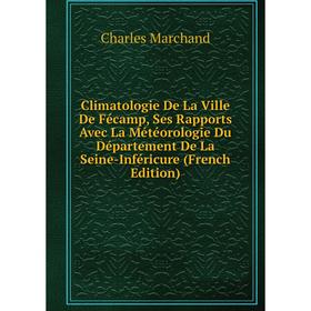 

Книга Climatologie De La Ville De Fécamp, Ses Rapports Avec La Météorologie Du Département De La Seine-Inféricure