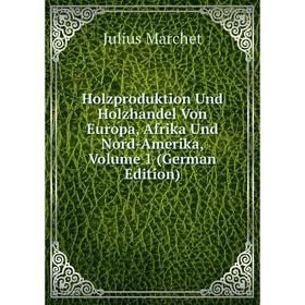 

Книга Holzproduktion Und Holzhandel Von Europa, Afrika Und Nord-Amerika, Volume 1 (German Edition)