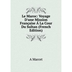 

Книга Le Maroc: Voyage D'une Mission Française Á La Cour Du Sultan