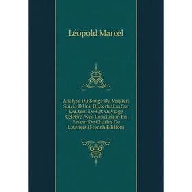 

Книга Analyse Du Songe Du Vergier: Suivie D'Une Dissertation Sur L'Auteur De Cet Ouvrage Célèbre Avec Conclusion En Faveur De Charles De Louviers (Fre