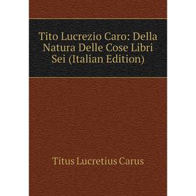 

Книга Tito Lucrezio Caro: Della Natura Delle Cose Libri Sei (Italian Edition)