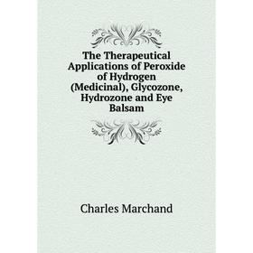 

Книга The Therapeutical Applications of Peroxide of Hydrogen (Medicinal), Glycozone, Hydrozone and Eye Balsam