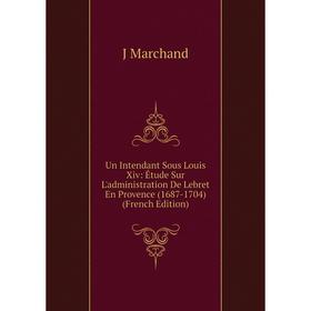 

Книга Un Intendant Sous Louis Xiv: Étude Sur L'administration De Lebret En Provence (1687-1704) (French Edition)