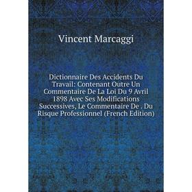 

Книга Dictionnaire Des Accidents Du Travail: Contenant Outre Un Commentaire De La Loi Du 9 Avril 1898 Avec Ses Modifications Successives, Le Commentai