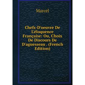 

Книга Chefs-D'oeuvre De L'éloquence Française: Ou, Choix De Discours De D'aguesseau. (French Edition)