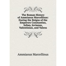 

Книга The Roman History of Ammianus Marcellinus: During the Reigns of the Emperors Constantius, Julian, Jovianus, Valentinian, and Valens