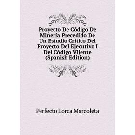 

Книга Proyecto De Código De Minería Precedido De Un Estudio Crítico Del Proyecto Del Ejecutivo I Del Código Vijente
