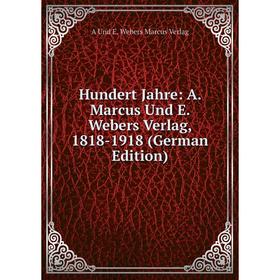 

Книга Hundert Jahre: A. Marcus Und E. Webers Verlag, 1818-1918 (German Edition)