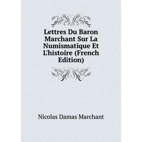 

Книга Lettres Du Baron Marchant Sur La Numismatique Et L'histoire