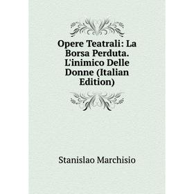 

Книга Opere Teatrali: La Borsa Perduta L'inimico Delle Donne