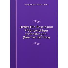 

Книга Ueber Die Rescission Pflichtwidriger Schenkungen. (German Edition)