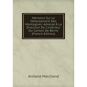 

Книга Mémoire Sur Le Déboisement Des Montagnes: Adressé À La Direction De L'intérieur Du Canton De Berne