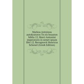 

Книга Markou Antninou autokratoros Tn eis heauton biblia 12 Marci Antonini imperatoris in semet ipsum libri 12 Recognovit Henricus Schenel (Greek Edit