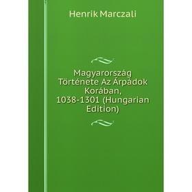 

Книга Magyarország Története Az Árpádok Korában, 1038-1301 (Hungarian Edition)