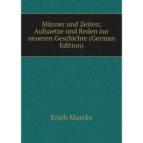 

Книга Männer und Zeiten; Aufsaetze und Reden zur neueren Geschichte; Erich Marcks