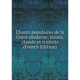 

Книга Chants populaires de la Grèce moderne, réunis, classés et traduits (French Edition)