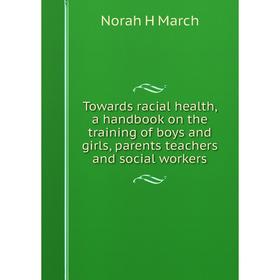 

Книга Towards racial health, a handbook on the training of boys and girls, parents teachers and social workers
