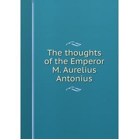 

Книга The thoughts of the Emperor M. Aurelius Antonius