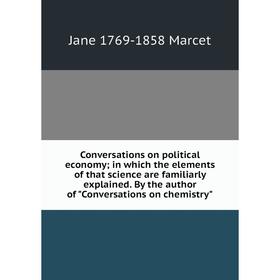 

Книга Conversations on political economy; in which the elements of that science are familiarly explained. By the author of Conversations on chemistry;