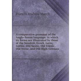 

Книга A comparative grammar of the Anglo-Saxon language; in which its forms are illustrated by those of the Sanskrit, Greek, Latin, Gothic, Old Saxon,