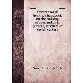 

Книга Towards racial health; a handbook on the training of boys and girls, parents, teachers social workers; Norah Helena March