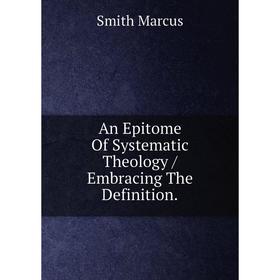 

Книга An Epitome Of Systematic Theology / Embracing The Definition.