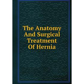 

Книга The Anatomy And Surgical Treatment Of Hernia